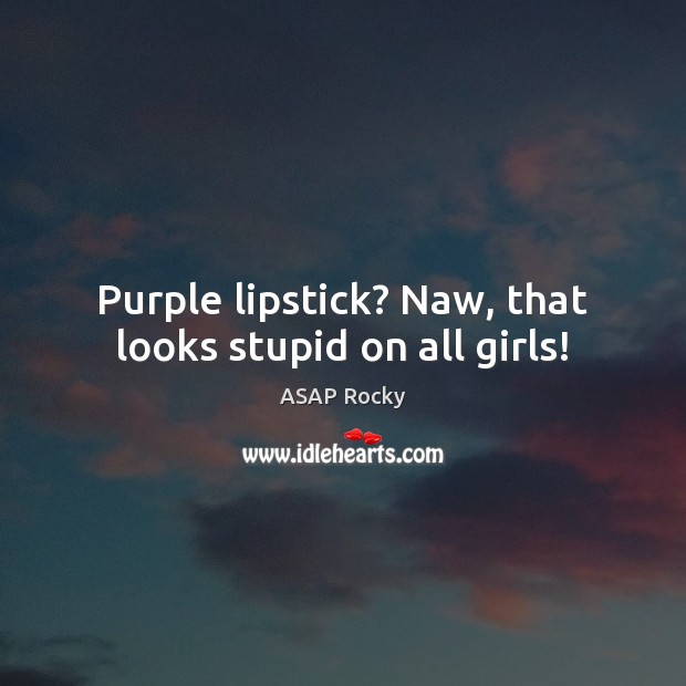 Purple lipstick? Naw, that looks stupid on all girls! ASAP Rocky Picture Quote