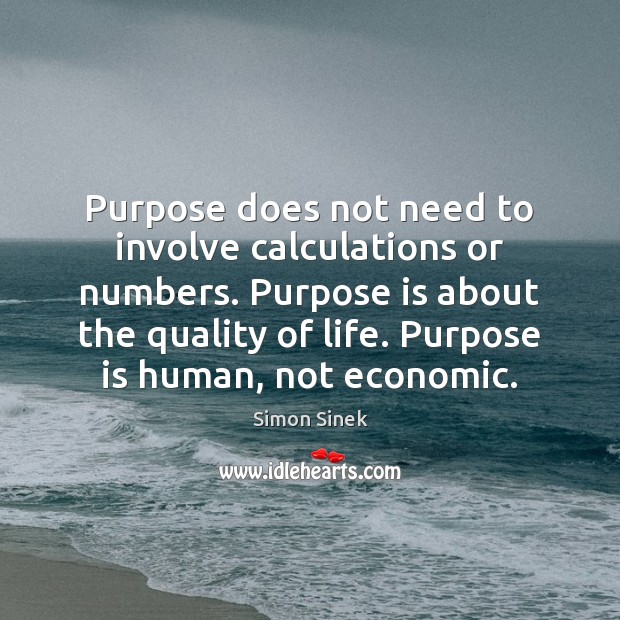 Purpose does not need to involve calculations or numbers. Purpose is about Simon Sinek Picture Quote