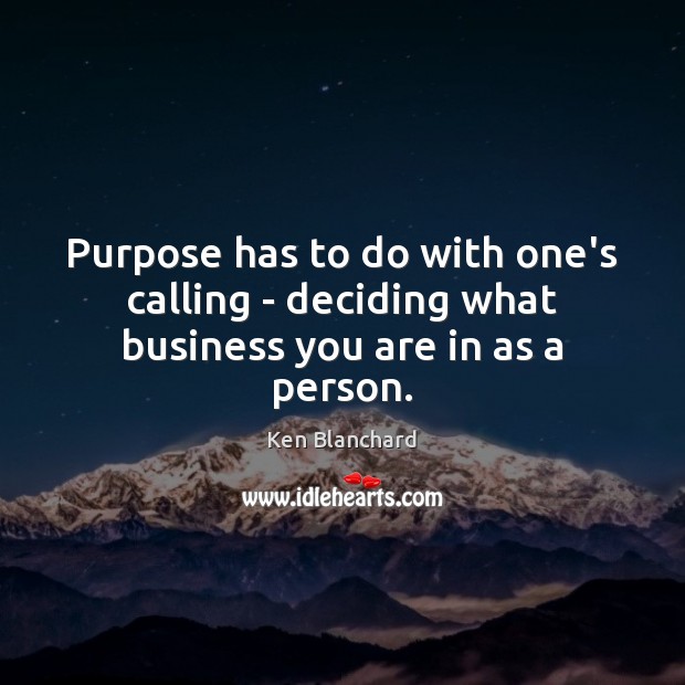 Purpose has to do with one’s calling – deciding what business you are in as a person. Image