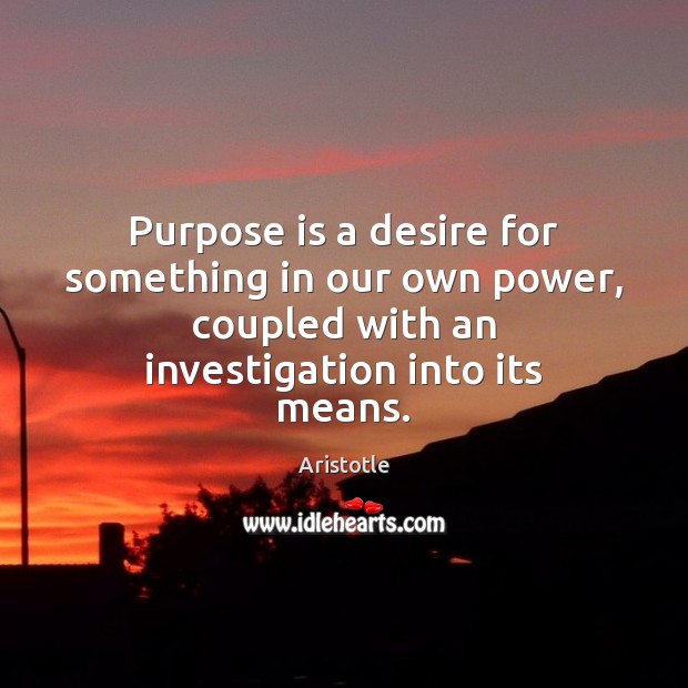 Purpose is a desire for something in our own power, coupled with Aristotle Picture Quote