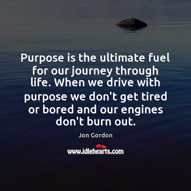 Purpose is the ultimate fuel for our journey through life. When we Jon Gordon Picture Quote