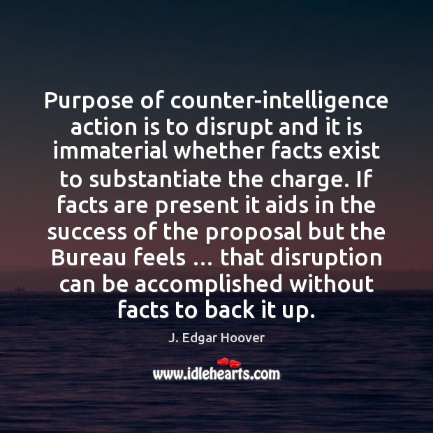 Purpose of counter-intelligence action is to disrupt and it is immaterial whether J. Edgar Hoover Picture Quote