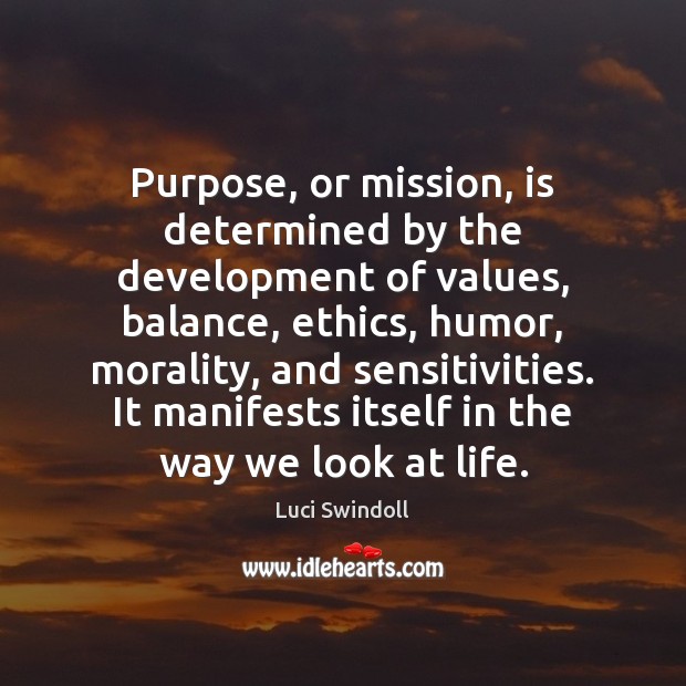 Purpose, or mission, is determined by the development of values, balance, ethics, Luci Swindoll Picture Quote