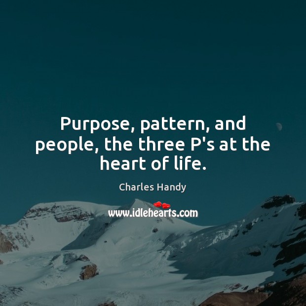 Purpose, pattern, and people, the three P’s at the heart of life. Charles Handy Picture Quote