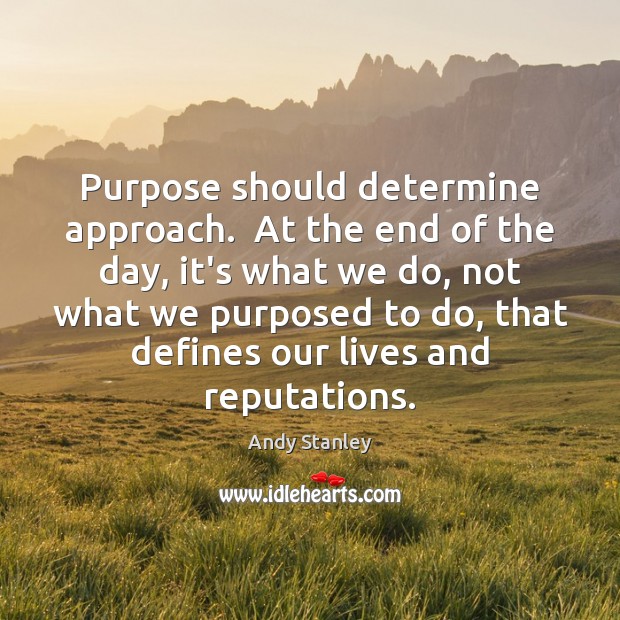 Purpose should determine approach.  At the end of the day, it’s what Andy Stanley Picture Quote