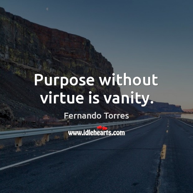 Purpose without virtue is vanity. Fernando Torres Picture Quote