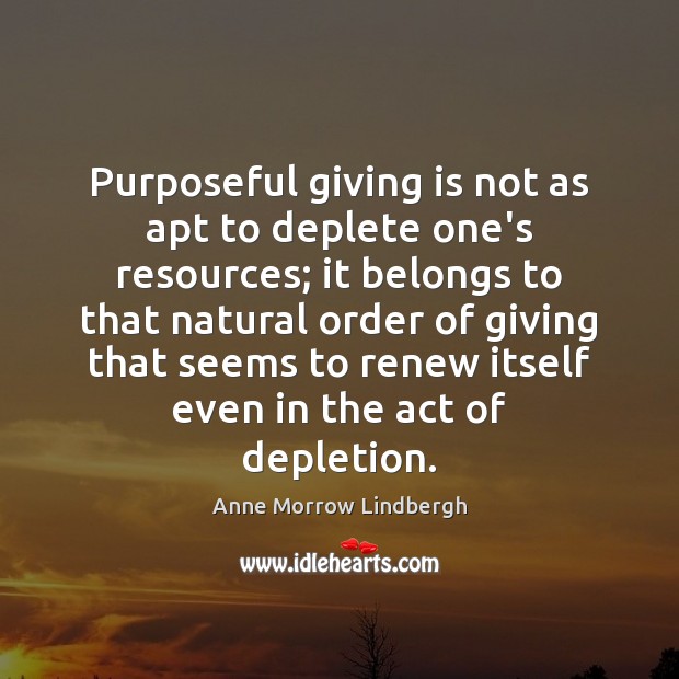Purposeful giving is not as apt to deplete one’s resources; it belongs Anne Morrow Lindbergh Picture Quote