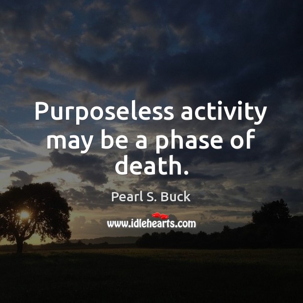 Purposeless activity may be a phase of death. Pearl S. Buck Picture Quote