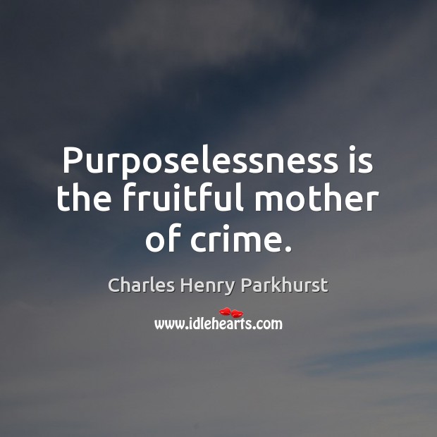 Purposelessness is the fruitful mother of crime. Charles Henry Parkhurst Picture Quote
