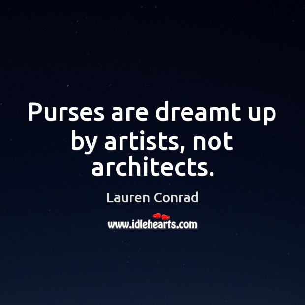 Purses are dreamt up by artists, not architects. Lauren Conrad Picture Quote