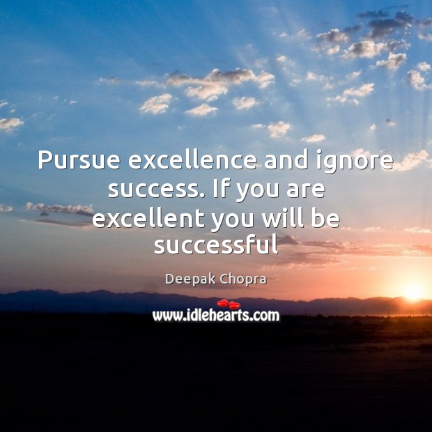 Pursue excellence and ignore success. If you are excellent you will be successful Deepak Chopra Picture Quote