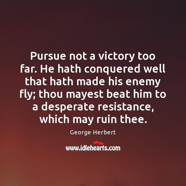 Pursue not a victory too far. He hath conquered well that hath George Herbert Picture Quote