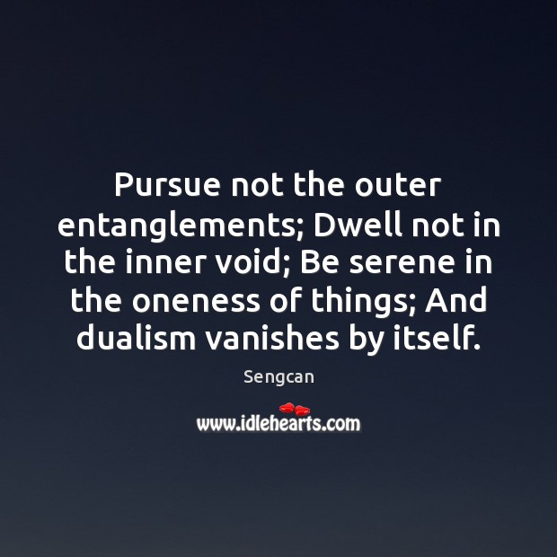 Pursue not the outer entanglements; Dwell not in the inner void; Be Sengcan Picture Quote