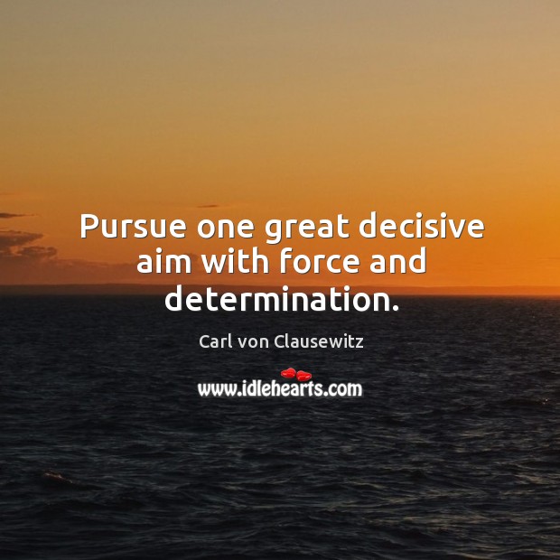 Pursue one great decisive aim with force and determination. Carl von Clausewitz Picture Quote