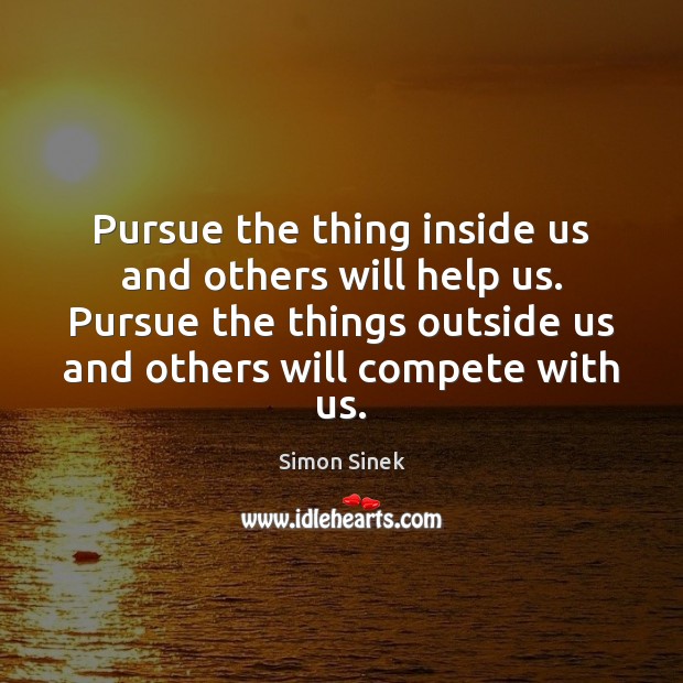 Pursue the thing inside us and others will help us. Pursue the Simon Sinek Picture Quote
