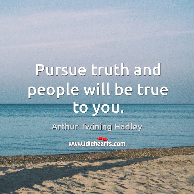 Pursue truth and people will be true to you. Image
