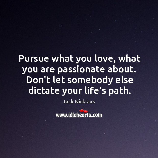 Pursue what you love, what you are passionate about. Don’t let somebody Image