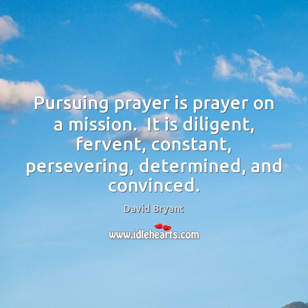 Pursuing prayer is prayer on a mission.  It is diligent, fervent, constant, Prayer Quotes Image