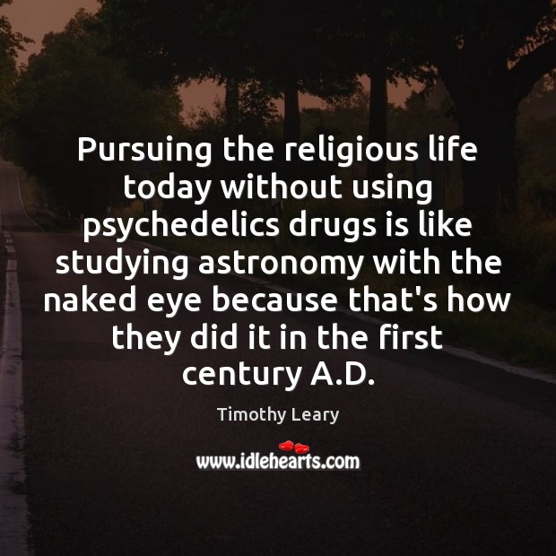 Pursuing the religious life today without using psychedelics drugs is like studying Timothy Leary Picture Quote