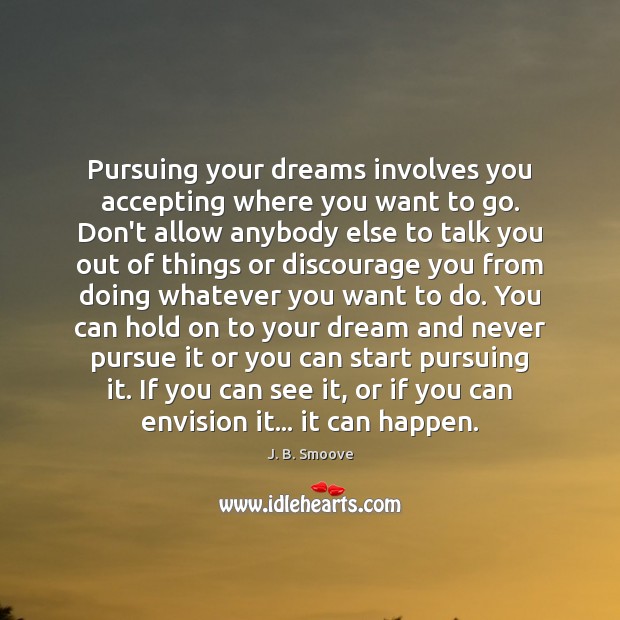 Pursuing your dreams involves you accepting where you want to go. Don’t Image