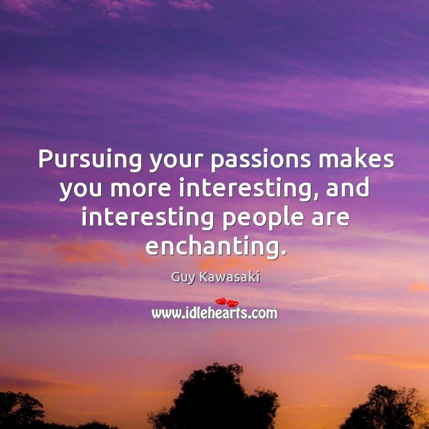 Pursuing your passions makes you more interesting, and interesting people are enchanting. Guy Kawasaki Picture Quote