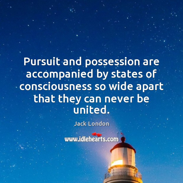 Pursuit and possession are accompanied by states of consciousness so wide apart Jack London Picture Quote