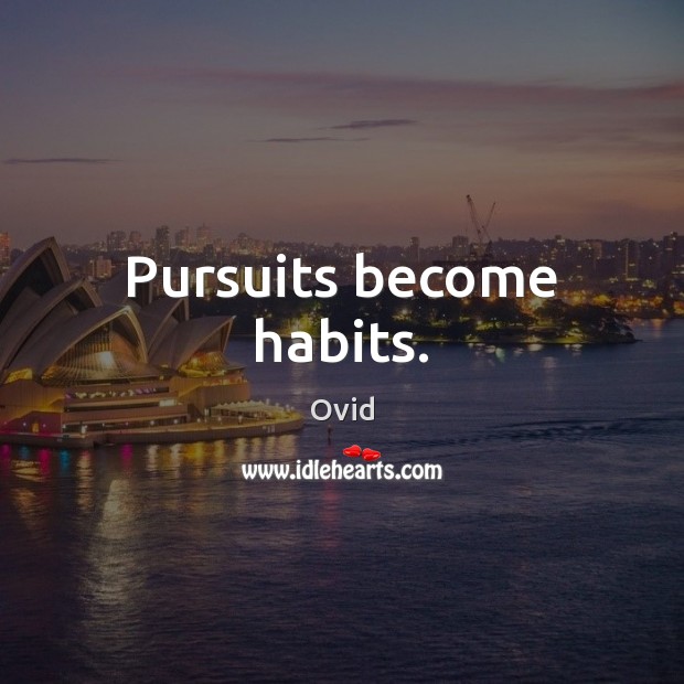 Pursuits become habits. Image