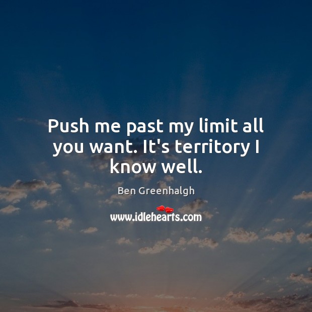 Push me past my limit all you want. It’s territory I know well. Image
