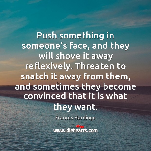 Push something in someone’s face, and they will shove it away Frances Hardinge Picture Quote