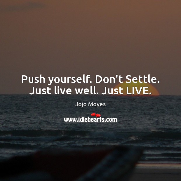 Push yourself. Don’t Settle. Just live well. Just LIVE. Jojo Moyes Picture Quote