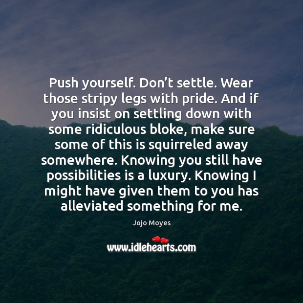Push yourself. Don’t settle. Wear those stripy legs with pride. And Jojo Moyes Picture Quote