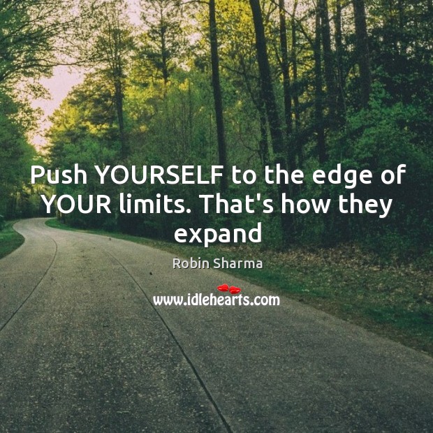Push YOURSELF to the edge of YOUR limits. That’s how they expand Image