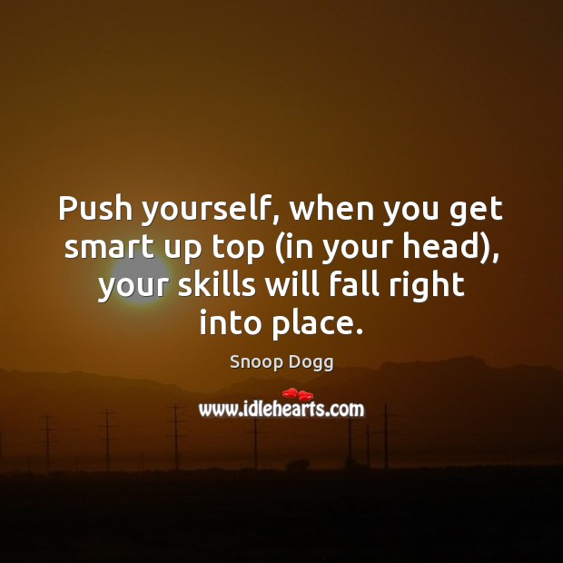 Push yourself, when you get smart up top (in your head), your Image