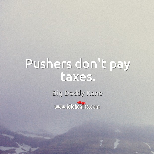 Pushers don’t pay taxes. Image