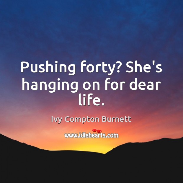 Pushing forty? She’s hanging on for dear life. Ivy Compton Burnett Picture Quote