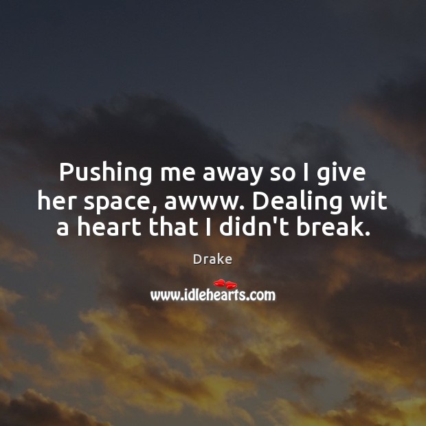 Pushing me away so I give her space, awww. Dealing wit a heart that I didn’t break. Drake Picture Quote