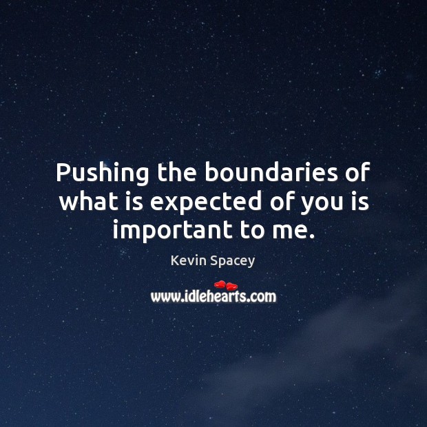 Pushing the boundaries of what is expected of you is important to me. Kevin Spacey Picture Quote