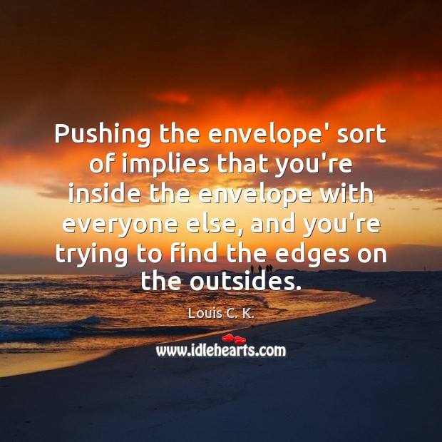 Pushing the envelope’ sort of implies that you’re inside the envelope with Louis C. K. Picture Quote