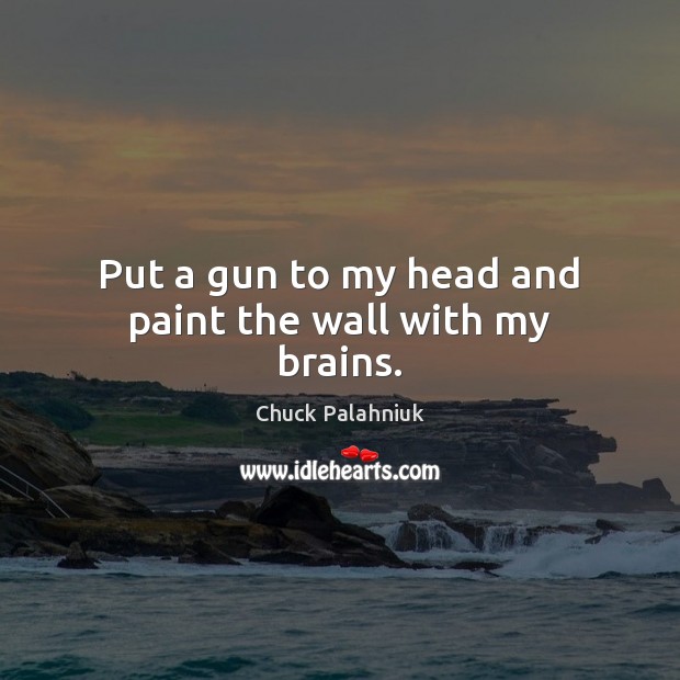 Put a gun to my head and paint the wall with my brains. Chuck Palahniuk Picture Quote