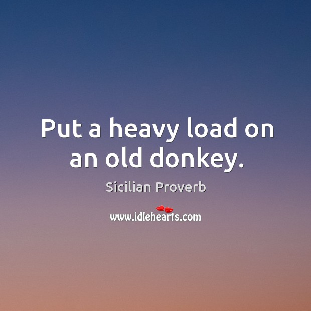 Put a heavy load on an old donkey. Sicilian Proverbs Image