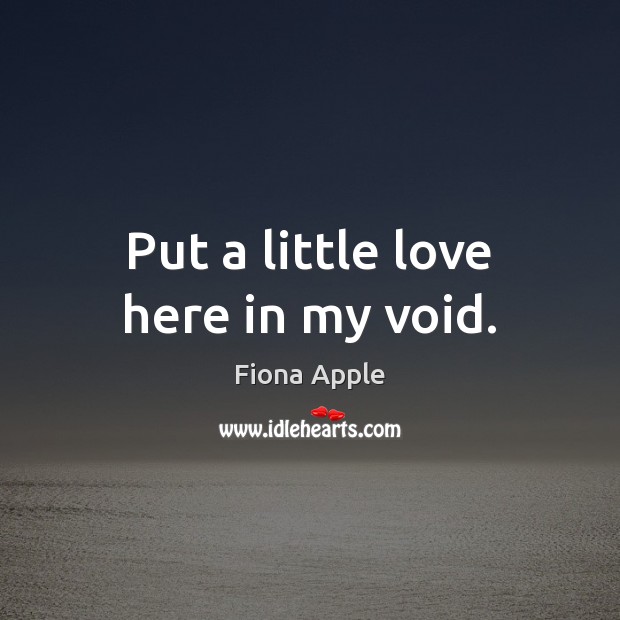Put a little love here in my void. Fiona Apple Picture Quote