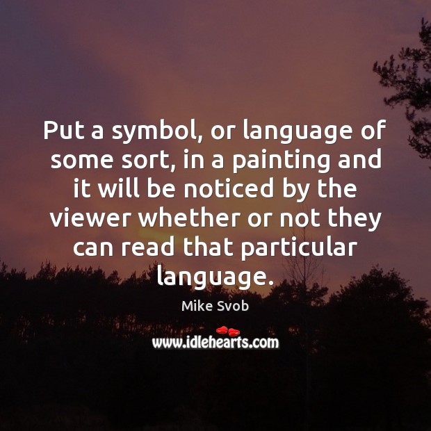 Put a symbol, or language of some sort, in a painting and Mike Svob Picture Quote
