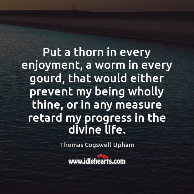 Put a thorn in every enjoyment, a worm in every gourd, that Image