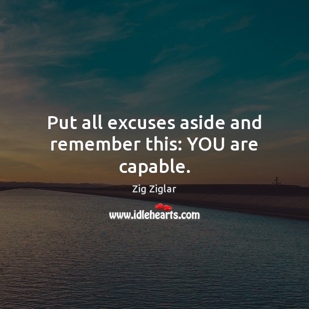 Put all excuses aside and remember this: YOU are capable. Zig Ziglar Picture Quote
