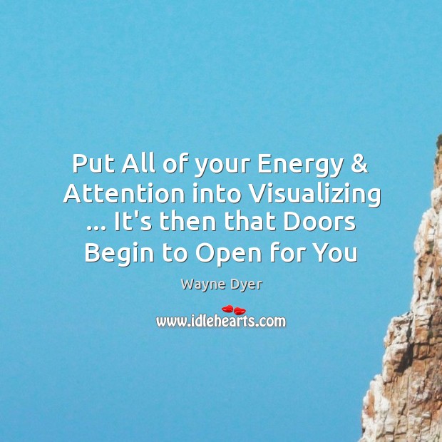Put All of your Energy & Attention into Visualizing … It’s then that Doors Wayne Dyer Picture Quote