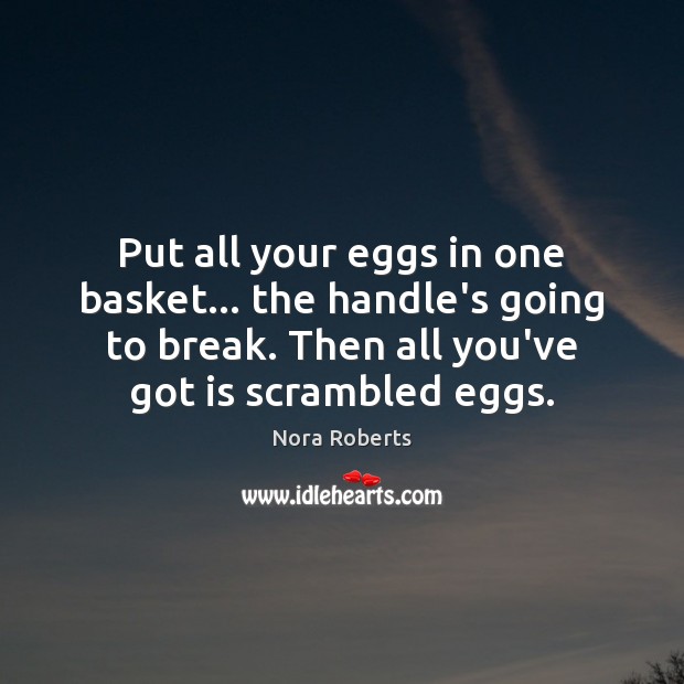 Put all your eggs in one basket… the handle’s going to break. Nora Roberts Picture Quote