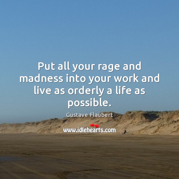 Put all your rage and madness into your work and live as orderly a life as possible. Image