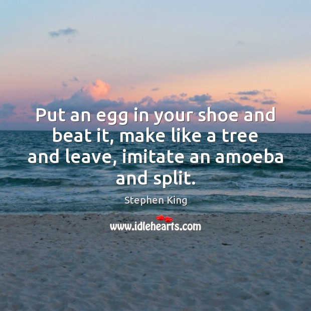 Put an egg in your shoe and beat it, make like a Image