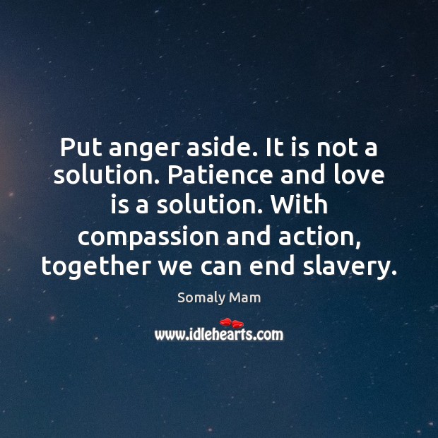 Put anger aside. It is not a solution. Patience and love is Somaly Mam Picture Quote