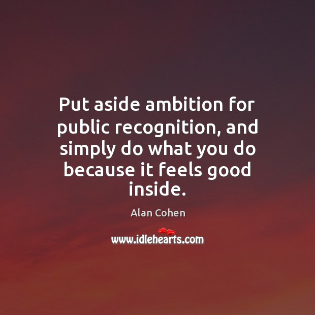 Put aside ambition for public recognition, and simply do what you do Alan Cohen Picture Quote
